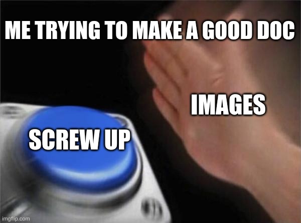 Blank Nut Button Meme | ME TRYING TO MAKE A GOOD DOC; IMAGES; SCREW UP | image tagged in memes,blank nut button | made w/ Imgflip meme maker