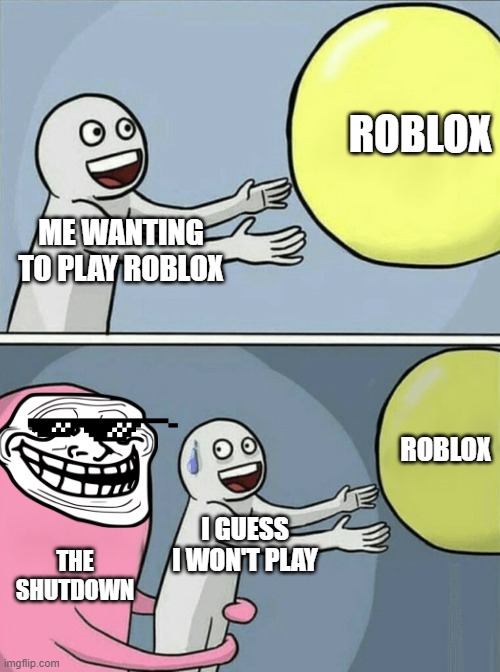 Running Away Balloon | ROBLOX; ME WANTING TO PLAY ROBLOX; ROBLOX; I GUESS I WON'T PLAY; THE SHUTDOWN | image tagged in memes,running away balloon | made w/ Imgflip meme maker