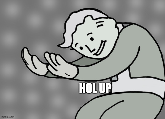 Hol up | HOL UP | image tagged in hol up | made w/ Imgflip meme maker