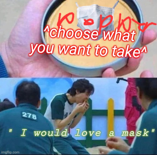 squid game | ^choose what you want to take^; " I would love a mask" | image tagged in squid game | made w/ Imgflip meme maker