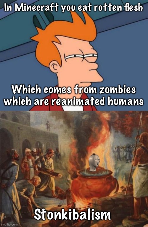 But seriously... are you just committing cannibalism in Minecraft? | In Minecraft you eat rotten flesh; Which comes from zombies which are reanimated humans; Stonkibalism | image tagged in memes,gifs,cats,funny,gaming,politics | made w/ Imgflip meme maker