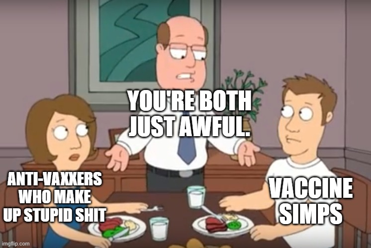 anti-vaxxers and vaccine simps are both awful |  YOU'RE BOTH JUST AWFUL. ANTI-VAXXERS WHO MAKE UP STUPID SHIT; VACCINE SIMPS | image tagged in you're both just awful,vaccine | made w/ Imgflip meme maker