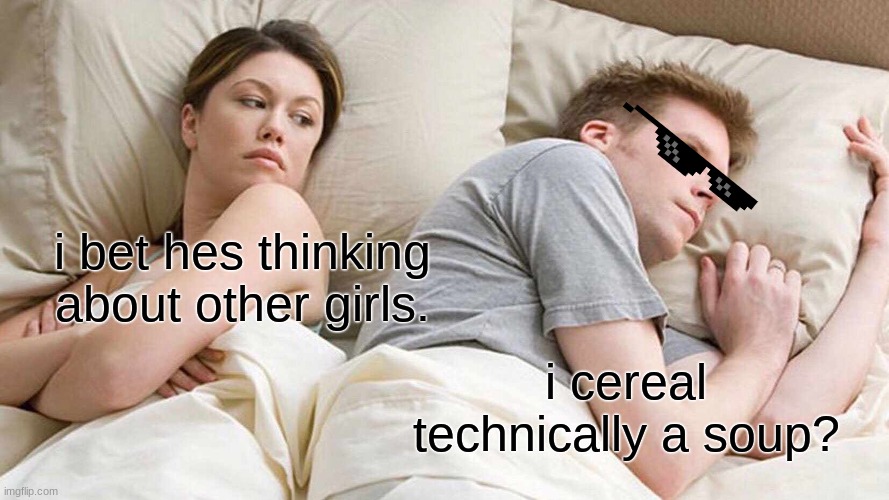 I Bet He's Thinking About Other Women Meme | i bet hes thinking about other girls. i cereal technically a soup? | image tagged in memes,i bet he's thinking about other women | made w/ Imgflip meme maker