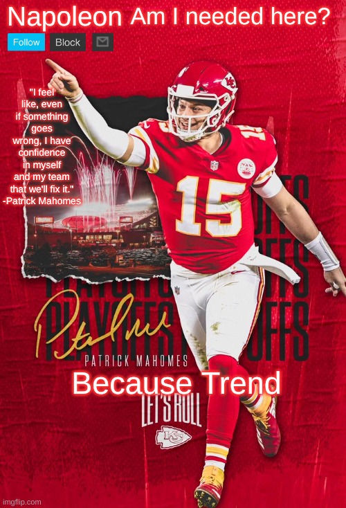 Napoleon's Mahomes Temp | Am I needed here? Because Trend | image tagged in napoleon's mahomes temp | made w/ Imgflip meme maker