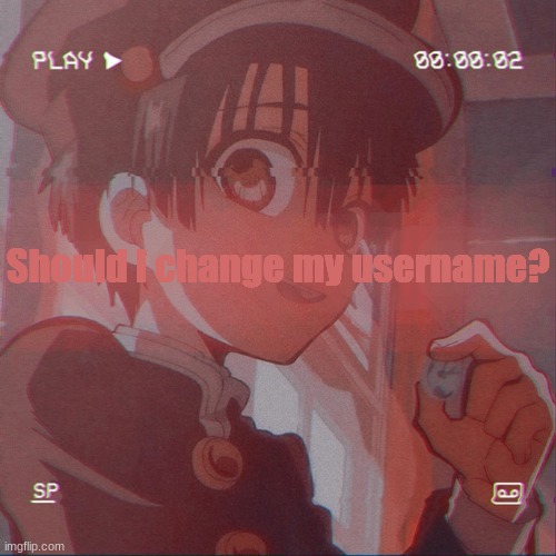 hmmm | Should I change my username? | image tagged in hanako kun | made w/ Imgflip meme maker