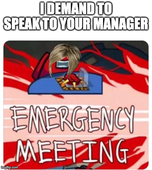 a recreation of my first meme on imgflip btw i know the Karen hair is on the wrong way but i didn't know how to flip it then als | I DEMAND TO SPEAK TO YOUR MANAGER | image tagged in emergency meeting among us | made w/ Imgflip meme maker