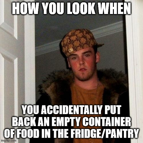 Yup ._. | HOW YOU LOOK WHEN; YOU ACCIDENTALLY PUT BACK AN EMPTY CONTAINER OF FOOD IN THE FRIDGE/PANTRY | image tagged in memes,scumbag steve,oops,dope,food,fridge | made w/ Imgflip meme maker