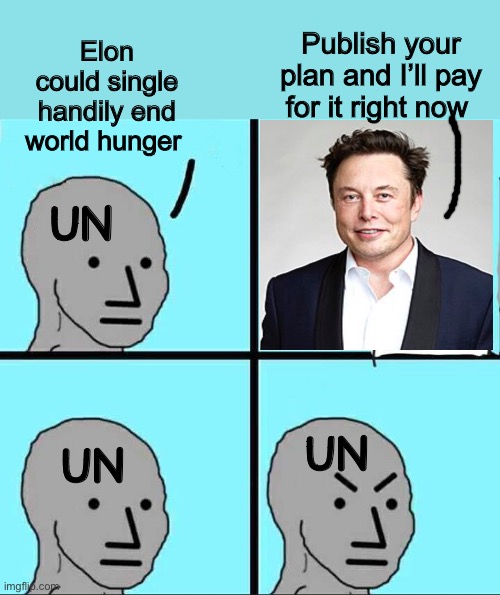 Derp | Publish your plan and I’ll pay for it right now; Elon could single handily end world hunger; UN; UN; UN | image tagged in npc meme,united nations,elon musk,politics lol,memes | made w/ Imgflip meme maker