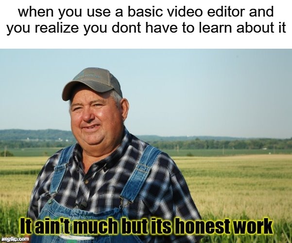 It ain't much but its honest work | when you use a basic video editor and you realize you dont have to learn about it | image tagged in it ain't much but its honest work | made w/ Imgflip meme maker