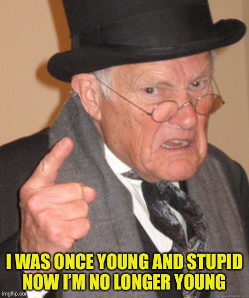 Back In My Day Meme | I WAS ONCE YOUNG AND STUPID
NOW I’M NO LONGER YOUNG | image tagged in memes,back in my day | made w/ Imgflip meme maker