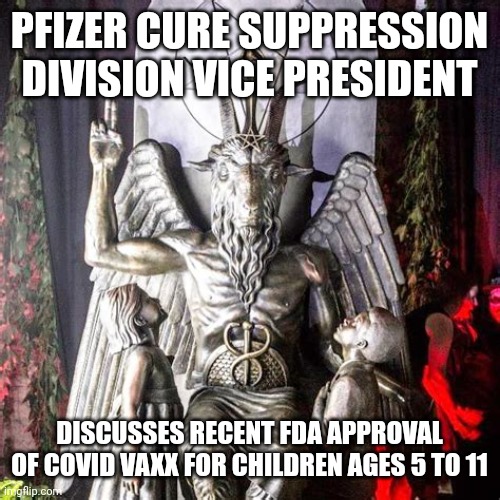 PFIZER CURE SUPPRESSION | PFIZER CURE SUPPRESSION DIVISION VICE PRESIDENT; DISCUSSES RECENT FDA APPROVAL OF COVID VAXX FOR CHILDREN AGES 5 TO 11 | image tagged in baphomet entertains children,funny memes,pfizer,covid-19 | made w/ Imgflip meme maker