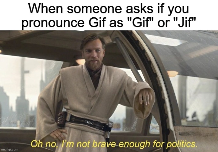 Oh no, I'm not brave enough for politics. | When someone asks if you pronounce Gif as "Gif" or "Jif" | image tagged in oh no i'm not brave enough for politics | made w/ Imgflip meme maker