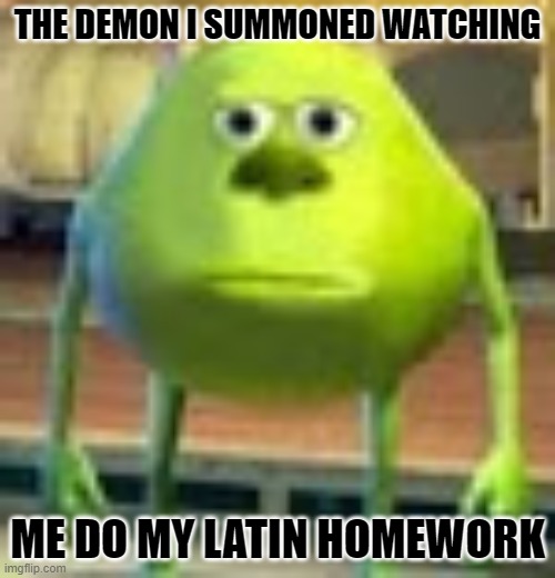 Sully Wazowski | THE DEMON I SUMMONED WATCHING; ME DO MY LATIN HOMEWORK | image tagged in sully wazowski | made w/ Imgflip meme maker