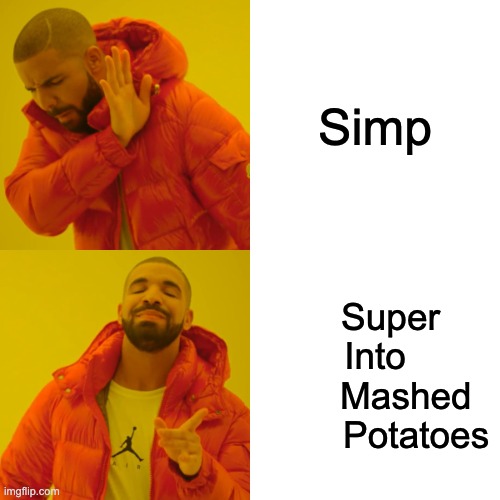 Drake Hotline Bling Meme | Simp; Super
Into
      Mashed
        Potatoes | image tagged in memes,drake hotline bling | made w/ Imgflip meme maker