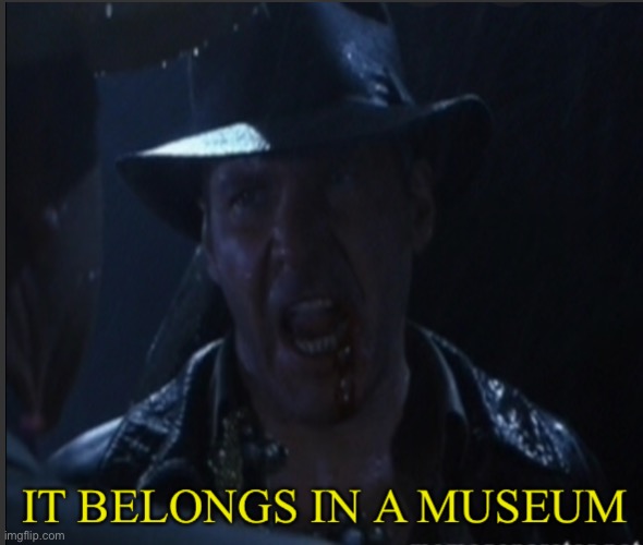 It belongs in a museum | image tagged in it belongs in a museum | made w/ Imgflip meme maker