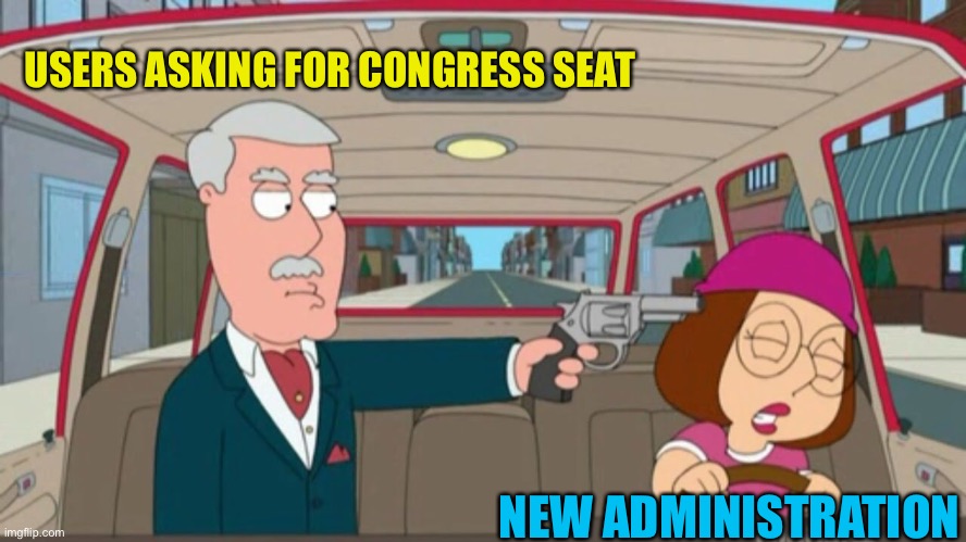 Shut up meg | USERS ASKING FOR CONGRESS SEAT; NEW ADMINISTRATION | made w/ Imgflip meme maker