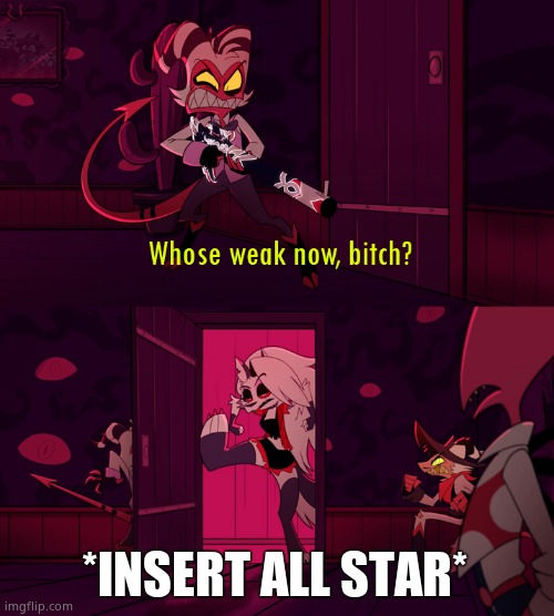 whose weak now bittch | *INSERT ALL STAR* | image tagged in whose weak now bittch | made w/ Imgflip meme maker