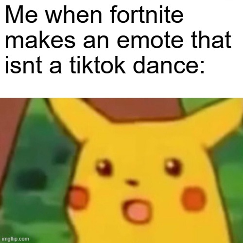 Surprised Pikachu Meme | Me when fortnite makes an emote that isnt a tiktok dance: | image tagged in memes,surprised pikachu | made w/ Imgflip meme maker