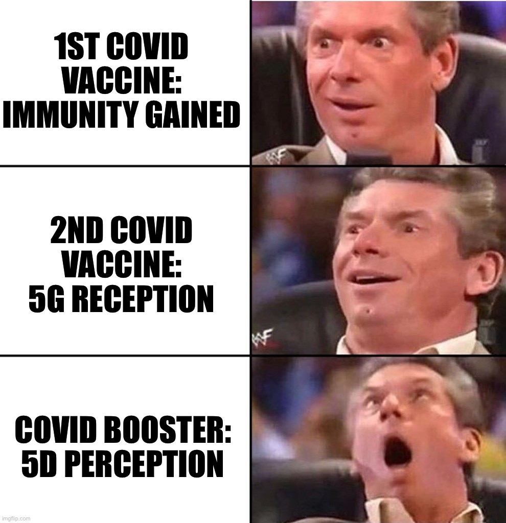 Vince McMahon | 1ST COVID VACCINE:
IMMUNITY GAINED; 2ND COVID VACCINE:
5G RECEPTION; COVID BOOSTER:
5D PERCEPTION | image tagged in vince mcmahon,memes | made w/ Imgflip meme maker