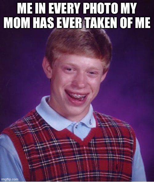 Mod note: This isn't wholesome, but I'll let it stay. | ME IN EVERY PHOTO MY MOM HAS EVER TAKEN OF ME | image tagged in memes,bad luck brian | made w/ Imgflip meme maker