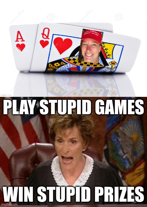 play wisely | PLAY STUPID GAMES; WIN STUPID PRIZES | image tagged in judge judy,ashli babbitt,january 6,memes,capitol hill,election 2020 | made w/ Imgflip meme maker