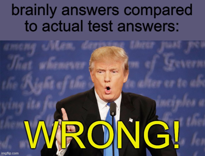 Donald Trump Wrong | brainly answers compared to actual test answers:; WRONG! | image tagged in donald trump wrong | made w/ Imgflip meme maker
