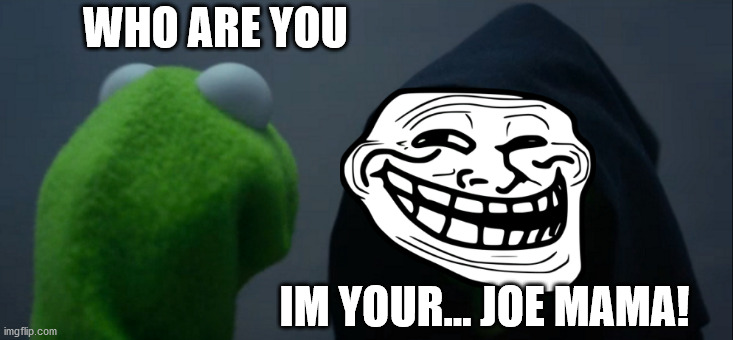 Evil Kermit Meme | WHO ARE YOU; IM YOUR... JOE MAMA! | image tagged in memes,evil kermit | made w/ Imgflip meme maker