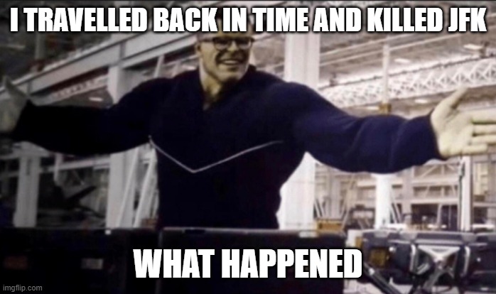 Do we still win in Vietnam? | I TRAVELLED BACK IN TIME AND KILLED JFK; WHAT HAPPENED | image tagged in hulk time travel | made w/ Imgflip meme maker