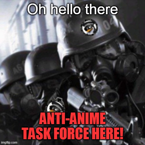 Oh hello there | Oh hello there; ANTI-ANIME TASK FORCE HERE! | image tagged in a t f | made w/ Imgflip meme maker