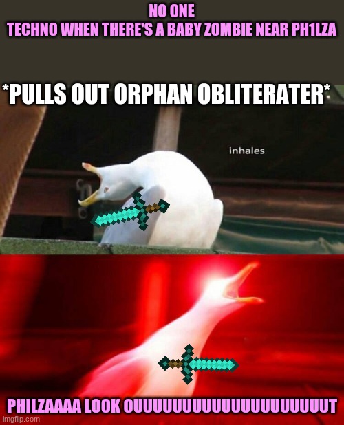 Inhaling Seagull  | NO ONE
TECHNO WHEN THERE'S A BABY ZOMBIE NEAR PH1LZA; *PULLS OUT ORPHAN OBLITERATER*; PHILZAAAA LOOK OUUUUUUUUUUUUUUUUUUUUT | image tagged in inhaling seagull | made w/ Imgflip meme maker