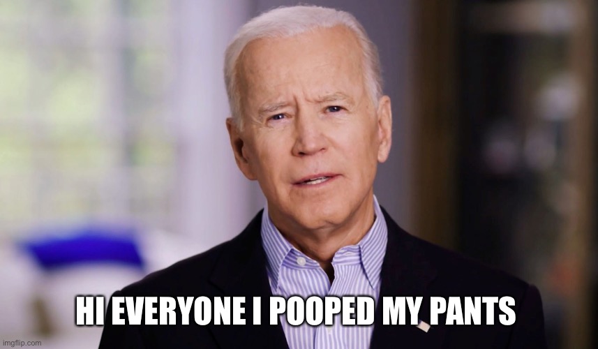 Joe Biden 2020 | HI EVERYONE I POOPED MY PANTS | image tagged in joe biden 2020 | made w/ Imgflip meme maker