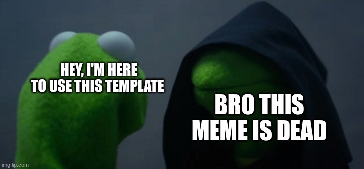 Evil Kermit Meme | HEY, I'M HERE TO USE THIS TEMPLATE; BRO THIS MEME IS DEAD | image tagged in memes,evil kermit | made w/ Imgflip meme maker