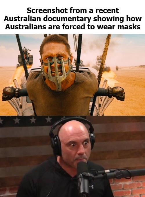 Screenshot from a recent Australian documentary showing how Australians are forced to wear masks | image tagged in joe rogaine | made w/ Imgflip meme maker