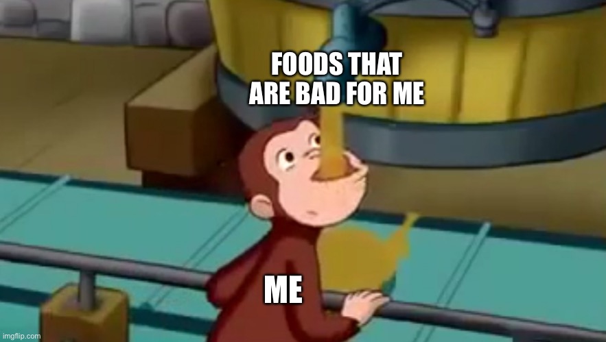 I dont know what to put here | FOODS THAT ARE BAD FOR ME; ME | image tagged in curious george apple cider,food | made w/ Imgflip meme maker