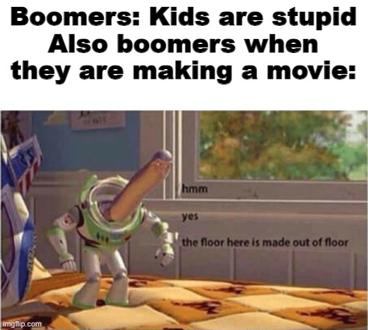 hmm yes the floor here is made out of floor | Boomers: Kids are stupid
Also boomers when they are making a movie: | image tagged in hmm yes the floor here is made out of floor | made w/ Imgflip meme maker