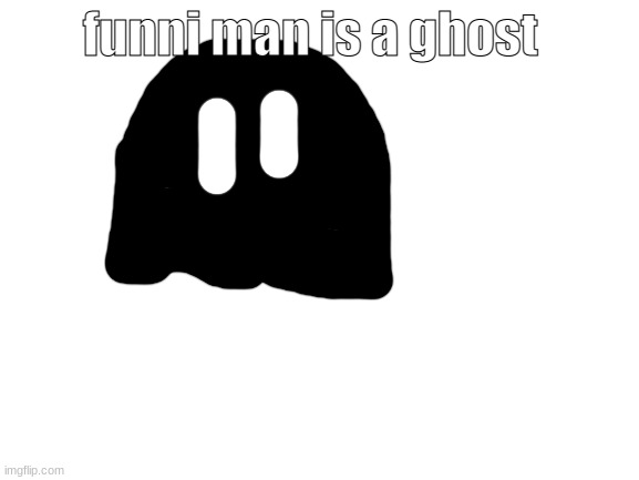 he looks like one of those pack mans thingys- | funni man is a ghost | image tagged in blank white template | made w/ Imgflip meme maker