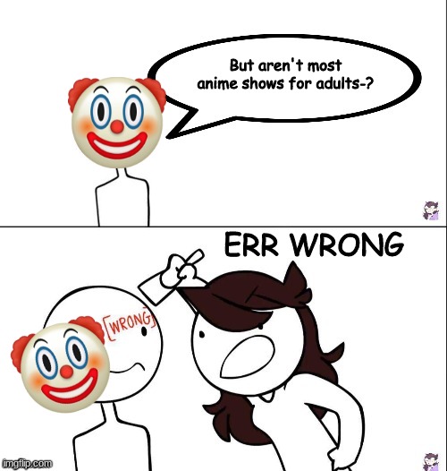ERR WRONG M8S!!!!!!!!!!!!!! |  But aren't most anime shows for adults-? ERR WRONG | image tagged in jaiden animation wrong | made w/ Imgflip meme maker