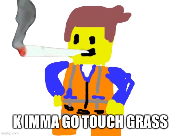 Fat blunt emmet | K IMMA GO TOUCH GRASS | image tagged in fat blunt emmet | made w/ Imgflip meme maker