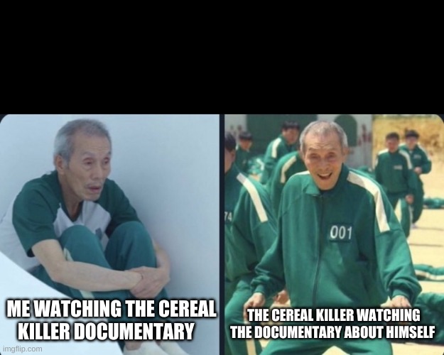 Squid game old man | ME WATCHING THE CEREAL KILLER DOCUMENTARY; THE CEREAL KILLER WATCHING THE DOCUMENTARY ABOUT HIMSELF | image tagged in squid game old man | made w/ Imgflip meme maker