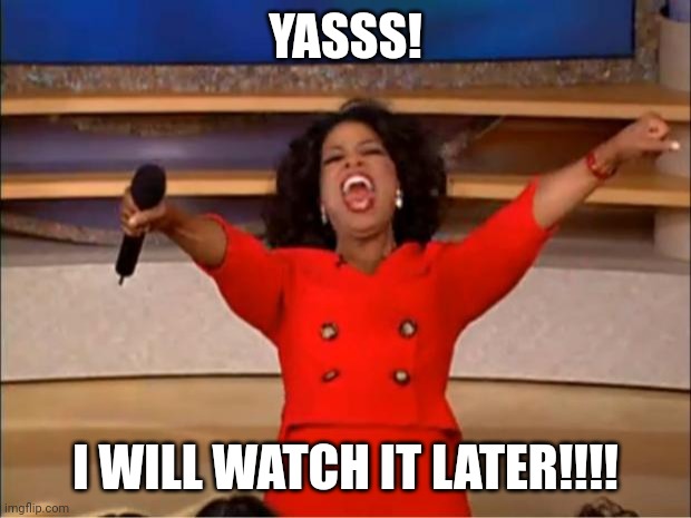 Oprah You Get A Meme | YASSS! I WILL WATCH IT LATER!!!! | image tagged in memes,oprah you get a | made w/ Imgflip meme maker