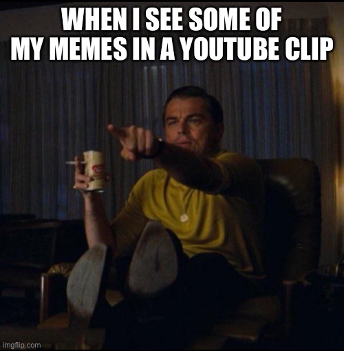 I raised them | WHEN I SEE SOME OF MY MEMES IN A YOUTUBE CLIP | image tagged in leonardo dicaprio pointing,memes,youtube,clip,youtubers | made w/ Imgflip meme maker