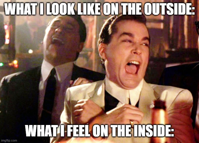 Good Fellas Hilarious |  WHAT I LOOK LIKE ON THE OUTSIDE:; WHAT I FEEL ON THE INSIDE: | image tagged in memes,good fellas hilarious | made w/ Imgflip meme maker