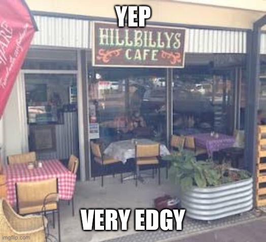 Hilltop Hoods county | YEP VERY EDGY | image tagged in edgy | made w/ Imgflip meme maker