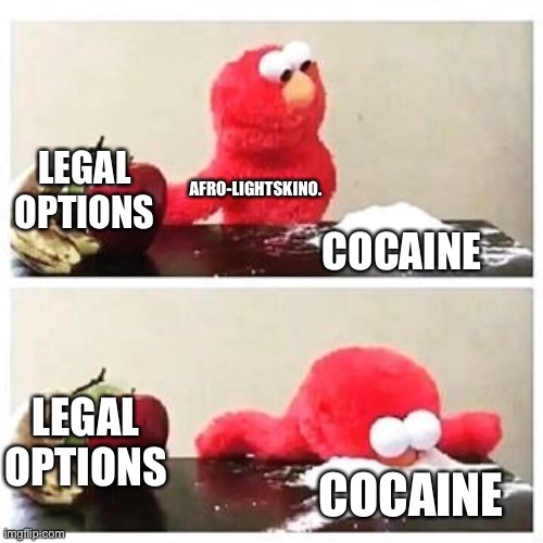 elmo cocaine | LEGAL OPTIONS COCAINE AFRO-LIGHTSKINO. LEGAL OPTIONS COCAINE | image tagged in elmo cocaine | made w/ Imgflip meme maker
