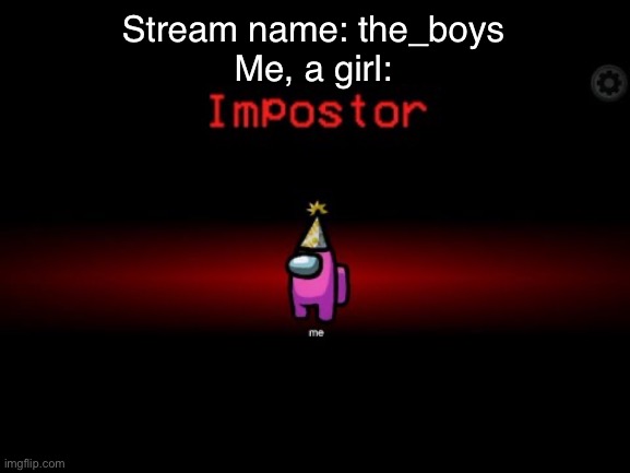 Phrog_Vibes was an imposter |  Stream name: the_boys
Me, a girl: | image tagged in impostor,screw your mom,oh wow are you actually reading these tags,stop reading the tags,stop it,plz | made w/ Imgflip meme maker