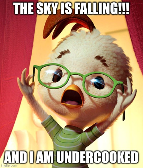 Chicken Little | THE SKY IS FALLING!!! AND I AM UNDERCOOKED | image tagged in chicken little | made w/ Imgflip meme maker