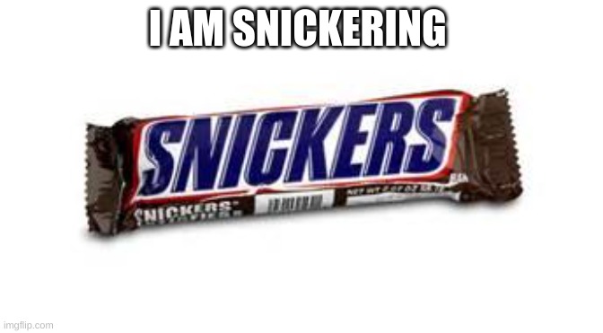 snickers | I AM SNICKERING | image tagged in snickers | made w/ Imgflip meme maker