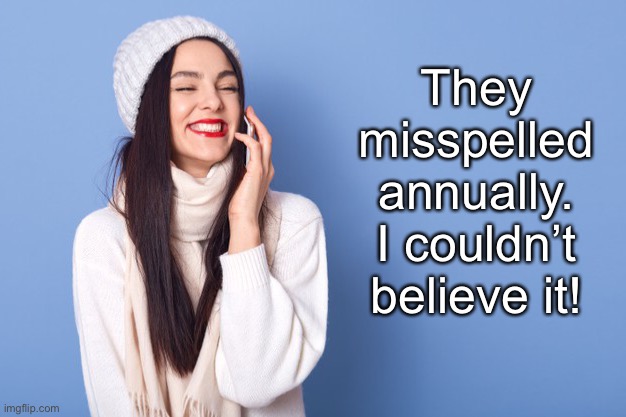 They misspelled annually.
I couldn’t believe it! | made w/ Imgflip meme maker