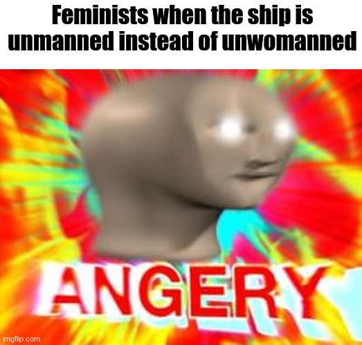 Surreal Angery | Feminists when the ship is unmanned instead of unwomanned | image tagged in surreal angery | made w/ Imgflip meme maker