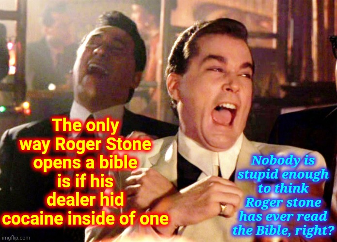 Jesus Doesn't Like Liars Roger | The only way Roger Stone opens a bible is if his dealer hid cocaine inside of one; Nobody is stupid enough to think Roger stone has ever read the Bible, right? | image tagged in memes,good fellas hilarious,roger stone,scumbag republicans,lock him up,trumpublican terrorists | made w/ Imgflip meme maker